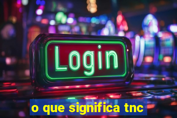 o que significa tnc